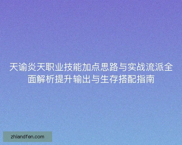 天谕炎天职业技能加点思路与实战流派全面解析提升输出与生存搭配指南